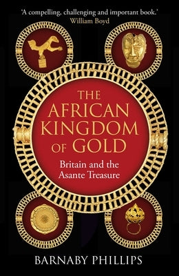 The African Kingdom of Gold: Britain and the Asante Treasure by Phillips, Barnaby