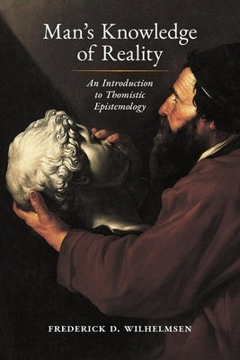 Man's Knowledge of Reality: An Introduction to Thomistic Epistemology by Wilhelmsen, Frederick D.
