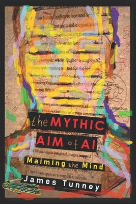 The Mythic Aim of AI: Maiming the Mind by Tunney, James