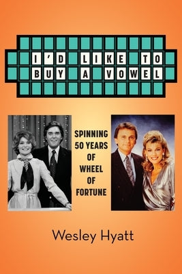 I'd Like to Buy a Vowel - Spinning 50 Years of Wheel of Fortune by Hyatt, Wesley