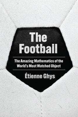The Football: The Amazing Mathematics of the World's Most Watched Object by Ghys, &#195;&#137;tienne