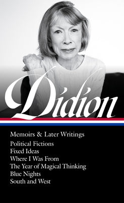 Joan Didion: Memoirs & Later Writings (Loa #386): Political Fictions / Fixed Ideas / Where I Was from / The Year of Magical Thinking (Memoir & Play) / by Didion, Joan