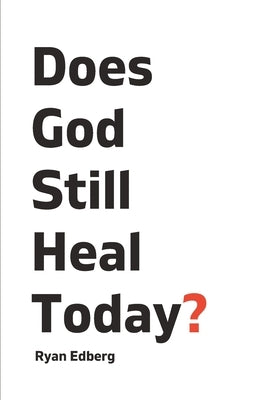 Does God Still Heal Today? by Edberg, Ryan
