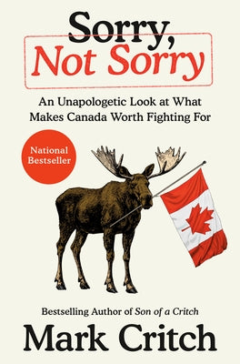 Sorry, Not Sorry: An Unapologetic Look at What Makes Canada Worth Fighting for by Critch, Mark