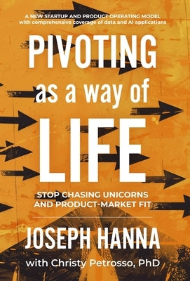 Pivoting as a Way of Life: Stop Chasing Unicorns And Product-Market Fit by Hanna, Joseph