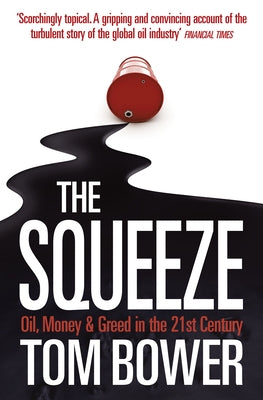 The Squeeze: Oil, Money and Greed in the 21st Century by Bower, Tom