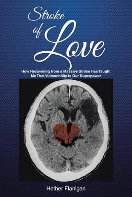 Stroke of Love: How Recovering From a Massive Stroke has Taught me that Vulnerability is Our Superpower by Flanigan, Hether