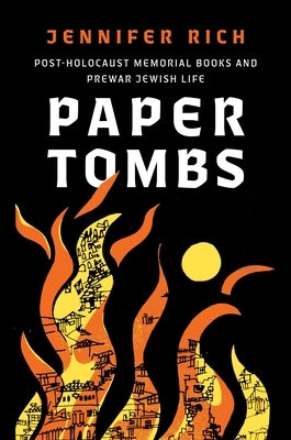 Paper Tombs: Post-Holocaust Memorial Books and Prewar Jewish Life by Rich, Jennifer