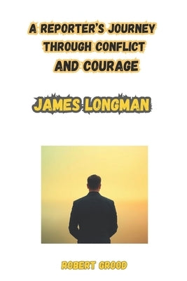 James longman: On the Frontline: The Inherited Mind of a Journalist: A Reporter's Journey Through Conflict and Courage by Grood, Robert