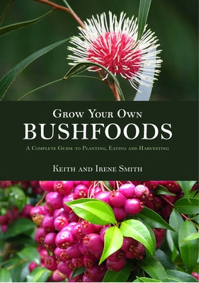 Grow Your Own Bushfoods: A Complete Guide to Planting, Eating and Harvesting by Smith, Keith And Irene