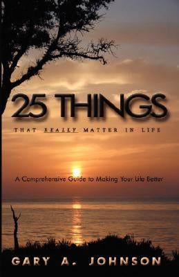 25 Things That Really Matter in Life by Johnson, Gary A.