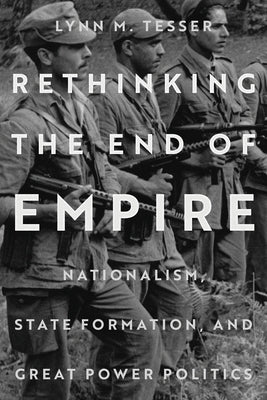 Rethinking the End of Empire: Nationalism, State Formation, and Great Power Politics by Tesser, Lynn M.