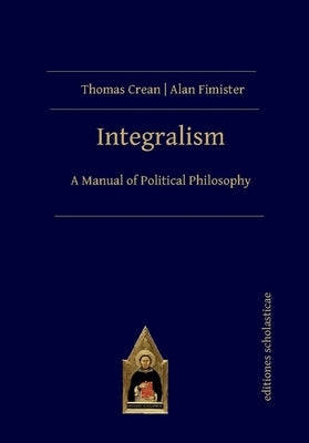 Integralism: A Manual of Political Philosophy by Crean, Thomas