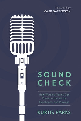 Sound Check: How Worship Teams Can Pursue Authenticity, Excellence, and Purpose by Parks, Kurtis