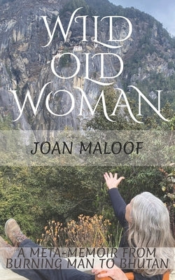 Wild Old Woman: From Burning Man to Bhutan by Maloof, Joan