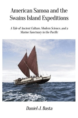 American Samoa and the Swains Island Expeditions: A Tale of Ancient Culture, Modern Science, and a Marine Sanctuary in the Pacific by Basta, Daniel J.