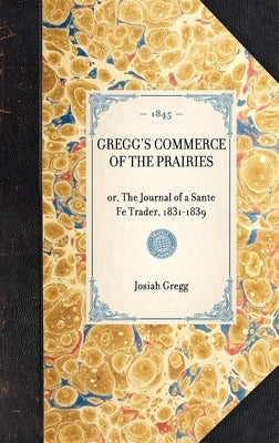 Gregg's Commerce of the Prairies: Or, the Journal of a Sante Fe Trader, 1831-1839 by Gregg, Josiah