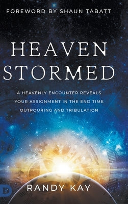 Heaven Stormed: A Heavenly Encounter Reveals Your Assignment in the End Time Outpouring and Tribulation by Kay, Randy