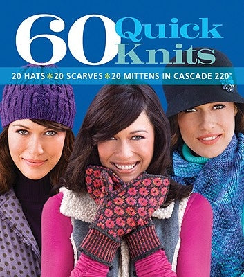 60 Quick Knits: 20 Hats*20 Scarves*20 Mittens in Cascade 220(tm) by Sixth & Spring Books