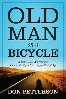 Old Man on a Bicycle: A Ride Across America and How to Realize a More Enjoyable Old Age by Petterson, Don