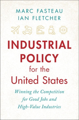 Industrial Policy for the United States: Winning the Competition for Good Jobs and High-Value Industries by Fasteau, Marc