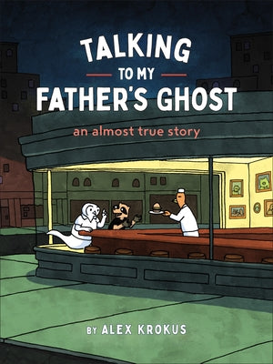 Talking to My Father's Ghost: An Almost True Story by Krokus, Alex