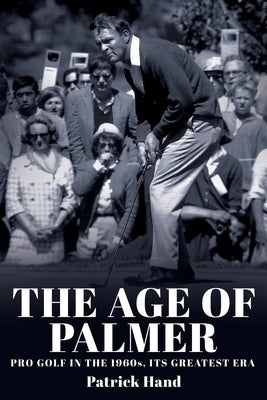 The Age of Palmer: Pro golf in the 1960s, its greatest era by Hand, Patrick