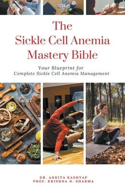 The Sickle Cell Anemia Mastery Bible: Your Blueprint for Complete Sickle Cell Anemia Management by Kashyap, Ankita