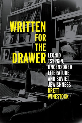 Written for the Drawer: Leonid Tsypkin, Uncensored Literature, and Soviet Jewishness by Winestock, Brett