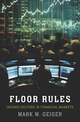 Floor Rules: Insider Culture in Financial Markets by Geiger, Mark W.