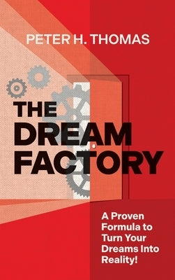 The Dream Factory: A Proven Formula to Turn Your Dreams Into Reality by Thomas, Peter H.