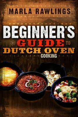 Beginners Guide to Dutch Oven Cooking: * by Rawlings, Marla