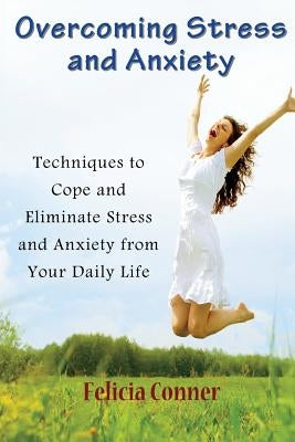 Overcoming Stress and Anxiety: Techniques to Cope and Eliminate Stress and Anxiety from Your Daily Life by Conner, Felicia