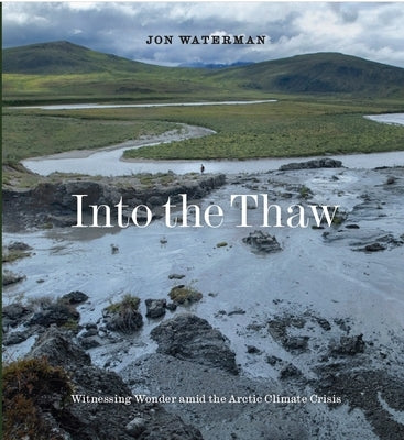 Into the Thaw: Witnessing Wonder Amid the Arctic Climate Crisis by Waterman, Jon