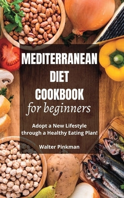 Mediterranean Diet Cookbook for Beginners: Adopt a New Lifestyle through a Healthy Eating Plan - Easy Recipes by Pinkman, Walter
