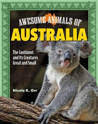 Awesome Animals of Australia: The Continent and Its Creatures Great and Small by Orr, Nicole