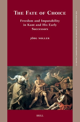 The Fate of Choice: Freedom and Imputability in Kant and His Early Successors by Noller, J?rg