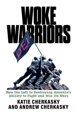 Woke Warriors: How the Left Is Destroying America's Ability to Fight and Win Its Wars by Cherkasky, Katie
