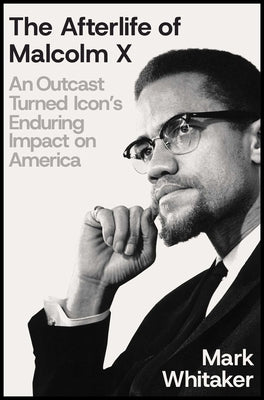 The Afterlife of Malcolm X: An Outcast Turned Icon's Enduring Impact on America by Whitaker, Mark