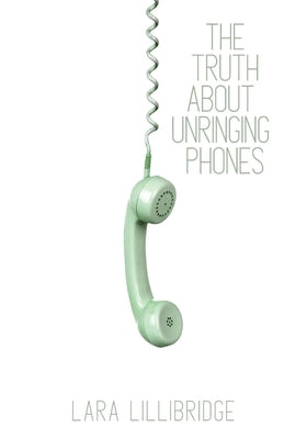 The Truth About Unringing Phones: Essays on Yearning by Lillibridge, Lara