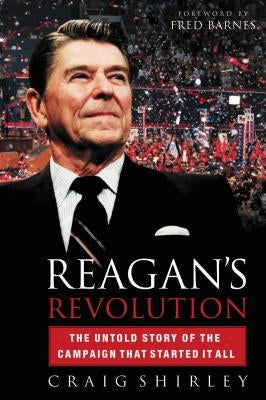 Reagan's Revolution: The Untold Story of the Campaign That Started It All by Shirley, Craig