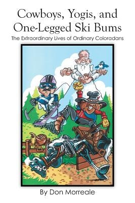 Cowboys, Yogis, and One-Legged Ski Bums: The Extraordinary Lives of Ordinary Coloradans by Morreale, Don