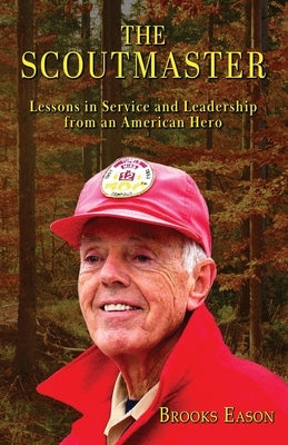 The Scoutmaster: Lessons in Service and Leadership from an American Hero by Eason, Brooks