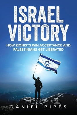 Israel Victory: How Zionists Win Acceptance and Palestinians Get Liberated by Pipes, Daniel