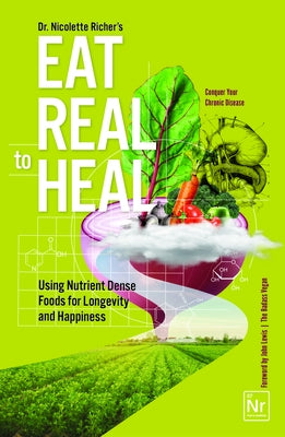 Eat Real to Heal: Using Nutrient Dense Foods for Longevity and Happiness (Feel Good Foods Cookbook, Healthy and Delicious) by Richer, Nicolette