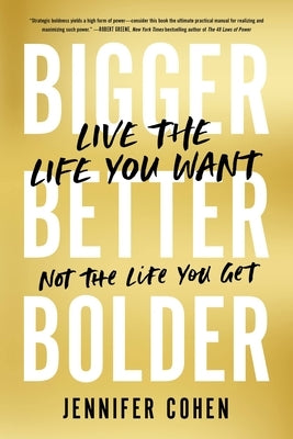 Bigger, Better, Bolder: Live the Life You Want, Not the Life You Get by Cohen, Jennifer