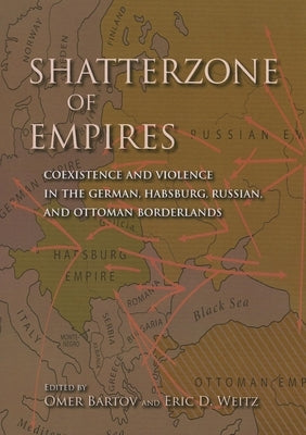 Shatterzone of Empires: Coexistence and Violence in the German, Habsburg, Russian, and Ottoman Borderlands by Bartov, Omer