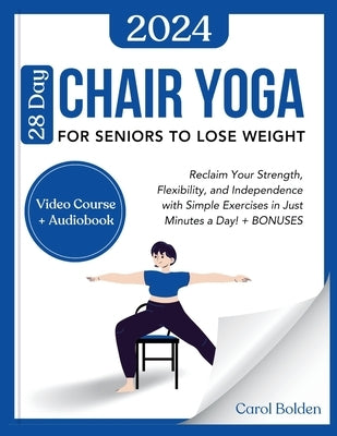 28 Day Chair Yoga for Seniors to Lose Weight: Reclaim Your Strength, Flexibility, and Independence with Simple Exercises in Just Minutes a Day! + BONU by Bolden, Carol