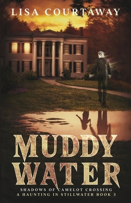 Muddy Water - Shadows of Camelot Crossing, A Haunting in Stillwater, Book 3 by Courtaway, Lisa