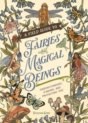 A Field Guide to Fairies and Magical Beings: Understanding, Finding, and Protecting Fae by Efird, Kayleigh